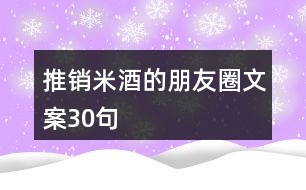 推銷米酒的朋友圈文案30句