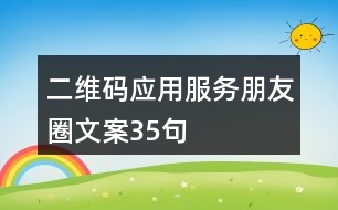 二維碼應(yīng)用服務(wù)朋友圈文案35句