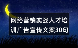 網(wǎng)絡(luò)營銷實(shí)戰(zhàn)人才培訓(xùn)廣告宣傳文案30句