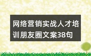 網絡營銷實戰(zhàn)人才培訓朋友圈文案38句