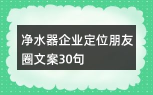 凈水器企業(yè)定位朋友圈文案30句