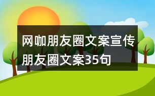 網(wǎng)咖朋友圈文案、宣傳朋友圈文案35句