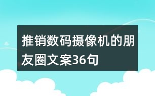 推銷數(shù)碼攝像機(jī)的朋友圈文案36句