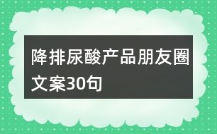 降排尿酸產(chǎn)品朋友圈文案30句