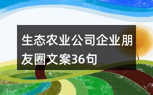 生態(tài)農(nóng)業(yè)公司企業(yè)朋友圈文案36句