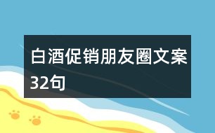 白酒促銷(xiāo)朋友圈文案32句