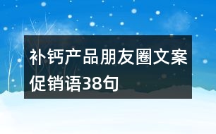 補(bǔ)鈣產(chǎn)品朋友圈文案、促銷語38句