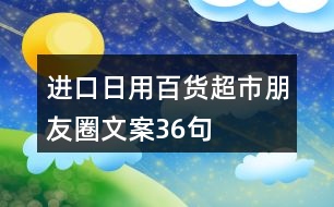 進(jìn)口日用百貨超市朋友圈文案36句