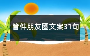 管件朋友圈文案31句