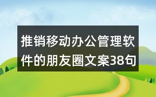 推銷移動辦公管理軟件的朋友圈文案38句