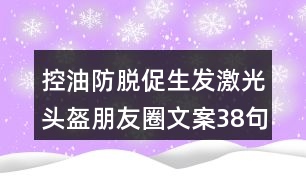 控油防脫促生發(fā)激光頭盔朋友圈文案38句