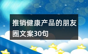 推銷健康產品的朋友圈文案30句