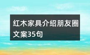 紅木家具介紹朋友圈文案35句