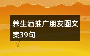 養(yǎng)生酒推廣朋友圈文案39句