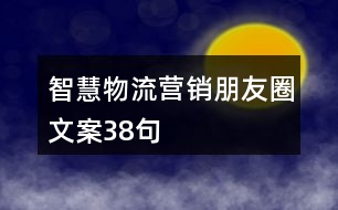 智慧物流營(yíng)銷(xiāo)朋友圈文案38句