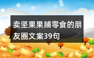 賣堅(jiān)果果脯零食的朋友圈文案39句