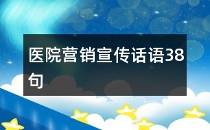 醫(yī)院營(yíng)銷宣傳話語38句