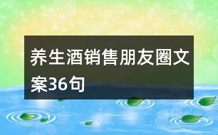 養(yǎng)生酒銷售朋友圈文案36句