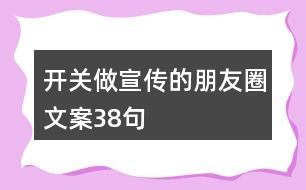 開關(guān)做宣傳的朋友圈文案38句