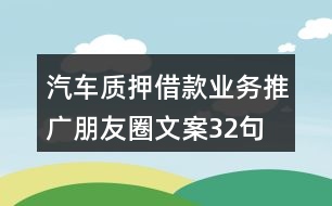 汽車質(zhì)押借款業(yè)務(wù)推廣朋友圈文案32句