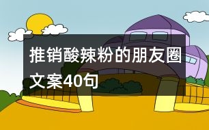 推銷酸辣粉的朋友圈文案40句