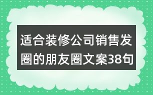 適合裝修公司銷售發(fā)圈的朋友圈文案38句