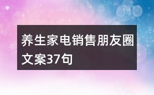 養(yǎng)生家電銷售朋友圈文案37句