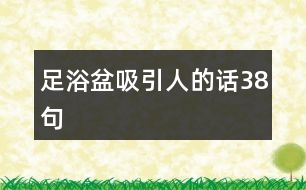 足浴盆吸引人的話38句