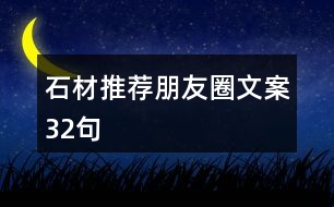 石材推薦朋友圈文案32句