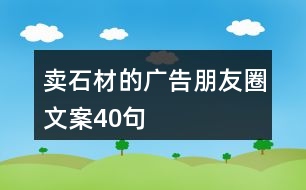 賣(mài)石材的廣告朋友圈文案40句