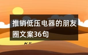 推銷低壓電器的朋友圈文案36句