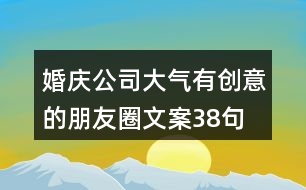 婚慶公司大氣、有創(chuàng)意的朋友圈文案38句