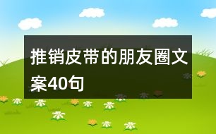 推銷(xiāo)皮帶的朋友圈文案40句