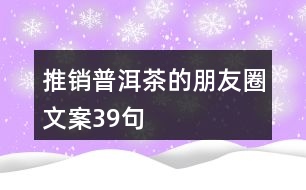 推銷普洱茶的朋友圈文案39句