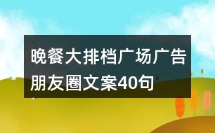 晚餐大排檔廣場廣告朋友圈文案40句