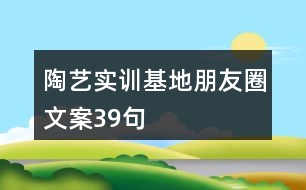 陶藝實訓基地朋友圈文案39句