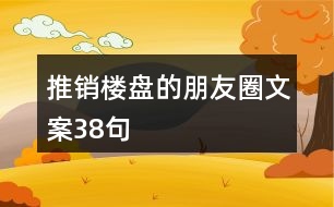 推銷樓盤的朋友圈文案38句