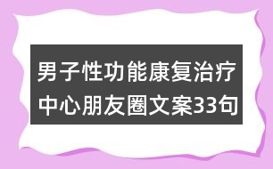 男子性功能康復(fù)治療中心朋友圈文案33句