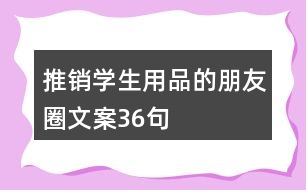 推銷(xiāo)學(xué)生用品的朋友圈文案36句