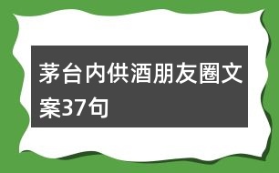 茅臺內供酒朋友圈文案37句