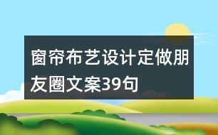 窗簾布藝設(shè)計、定做朋友圈文案39句