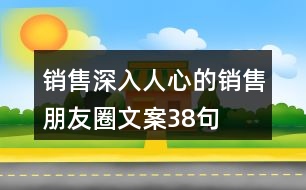 銷(xiāo)售深入人心的銷(xiāo)售朋友圈文案38句