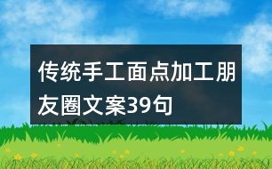 傳統(tǒng)手工面點加工朋友圈文案39句