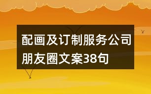 配畫及訂制服務(wù)公司朋友圈文案38句