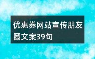 優(yōu)惠券網(wǎng)站宣傳朋友圈文案39句