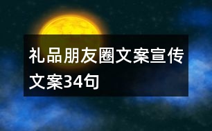 禮品朋友圈文案、宣傳文案34句