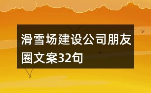 滑雪場(chǎng)建設(shè)公司朋友圈文案32句