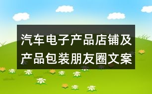 汽車電子產(chǎn)品店鋪及產(chǎn)品包裝朋友圈文案40句