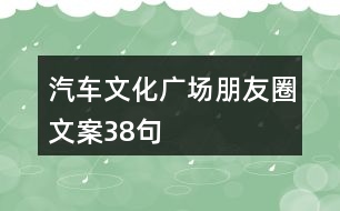 汽車(chē)文化廣場(chǎng)朋友圈文案38句