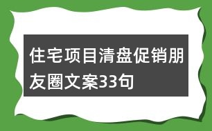 住宅項(xiàng)目清盤促銷朋友圈文案33句